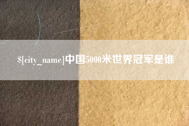 乐陵中国5000米世界冠军是谁
