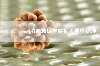 乐陵消防救援学院报考体检标准