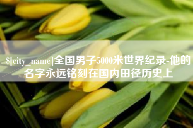 乐陵全国男子5000米世界纪录-他的名字永远铭刻在国内田径历史上
