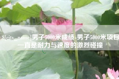乐陵男子5000米成绩-男子5000米项目一直是耐力与速度的激烈碰撞