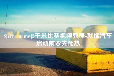 乐陵5千米比赛视频教程-就像汽车启动前要先预热