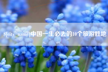 乐陵中国一生必去的10个旅游胜地