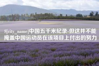 乐陵中国五千米纪录-但这并不能掩盖中国运动员在该项目上付出的努力