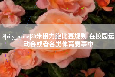 乐陵50米接力跑比赛规则-在校园运动会或者各类体育赛事中