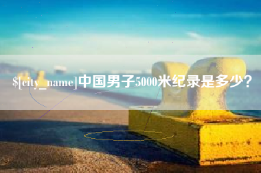乐陵中国男子5000米纪录是多少？