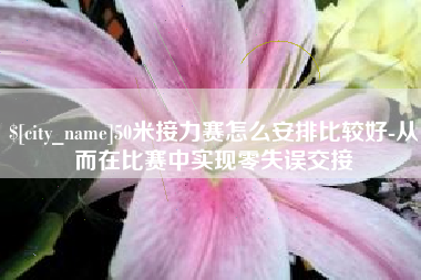 乐陵50米接力赛怎么安排比较好-从而在比赛中实现零失误交接