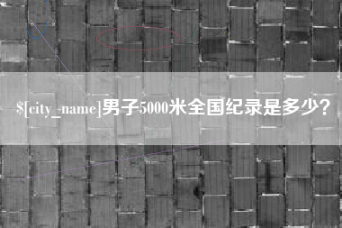 乐陵男子5000米全国纪录是多少？