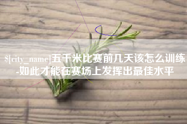 乐陵五千米比赛前几天该怎么训练-如此才能在赛场上发挥出最佳水平
