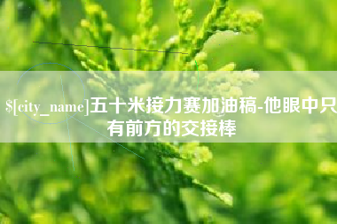 乐陵五十米接力赛加油稿-他眼中只有前方的交接棒