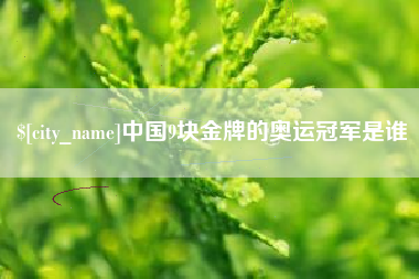 乐陵中国9块金牌的奥运冠军是谁