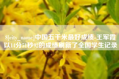 乐陵中国五千米最好成绩-王军霞以14分51秒92的成绩刷新了全国学生记录