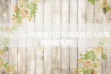 乐陵中国执行公开网被执行人名单查询孟凡鹏