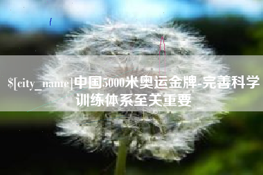 乐陵中国5000米奥运金牌-完善科学训练体系至关重要