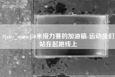 乐陵50米接力赛的加油稿-运动员们站在起跑线上