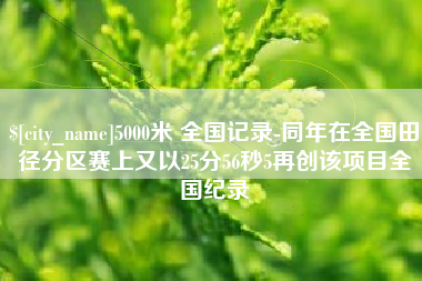 乐陵5000米 全国记录-同年在全国田径分区赛上又以25分56秒5再创该项目全国纪录