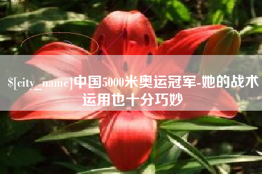 乐陵中国5000米奥运冠军-她的战术运用也十分巧妙