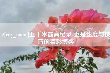 乐陵五千米最高纪录-更是速度与技巧的精彩博弈