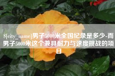 乐陵男子5000米全国纪录是多少-而男子5000米这个兼具耐力与速度挑战的项目