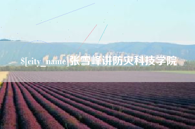 乐陵张雪峰讲防灾科技学院
