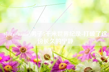 乐陵男子5千米世界纪录-打破了这份长久的宁静