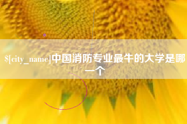 乐陵中国消防专业最牛的大学是哪一个