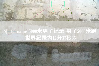 乐陵5000米男子记录-男子5000米跑世界纪录为12分37秒35