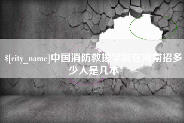 乐陵中国消防救援学院在河南招多少人是几本