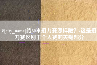 乐陵跑50米接力赛怎样跑？-这是接力赛区别于个人赛的关键部分