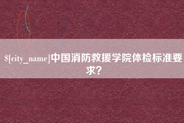 乐陵中国消防救援学院体检标准要求？