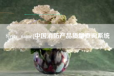 乐陵中国消防产品质量查询系统