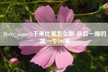 乐陵5千米比赛怎么跑-最后一圈的第一个100米