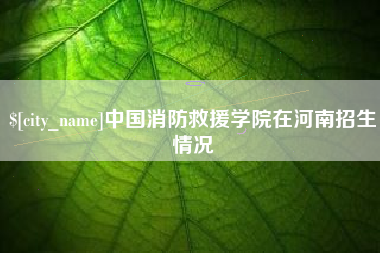 乐陵中国消防救援学院在河南招生情况