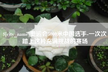 乐陵奥运会5000米中国选手-一次次踏上这片充满挑战的赛场