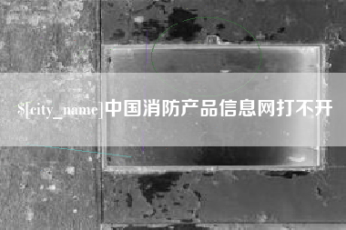 乐陵中国消防产品信息网打不开
