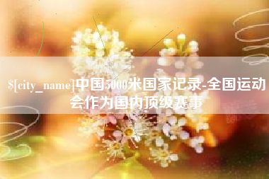 乐陵中国5000米国家记录-全国运动会作为国内顶级赛事