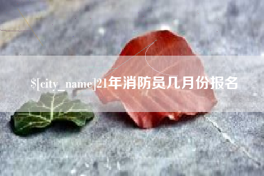 乐陵21年消防员几月份报名