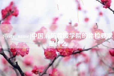 乐陵中国消防救援学院的体检要求是什么