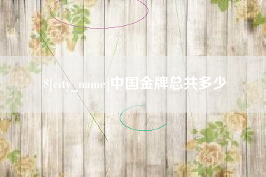 乐陵中国金牌总共多少