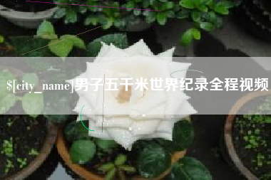 乐陵男子五千米世界纪录全程视频