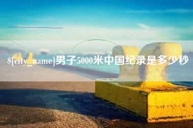 乐陵男子5000米中国纪录是多少秒