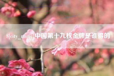 乐陵中国第十九枚金牌是谁得的