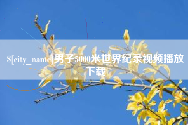 乐陵男子5000米世界纪录视频播放下载