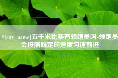 乐陵五千米比赛有领跑员吗-领跑员会按照既定的速度匀速前进