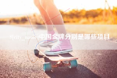 乐陵中国金牌分别是哪些项目