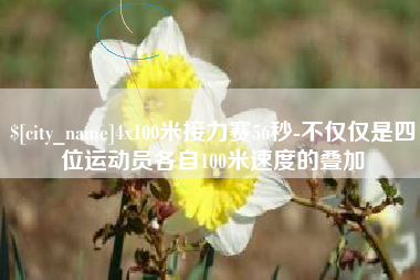 乐陵4x100米接力赛56秒-不仅仅是四位运动员各自100米速度的叠加