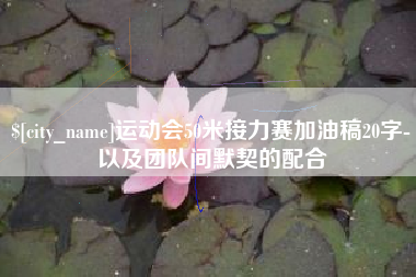 乐陵运动会50米接力赛加油稿20字-以及团队间默契的配合
