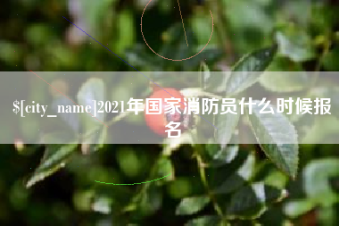 乐陵2021年国家消防员什么时候报名