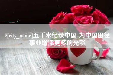 乐陵五千米纪录中国-为中国田径事业增添更多的光彩