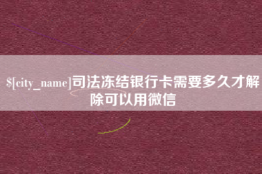乐陵司法冻结银行卡需要多久才解除可以用微信