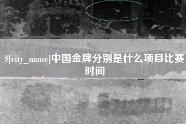 乐陵中国金牌分别是什么项目比赛时间